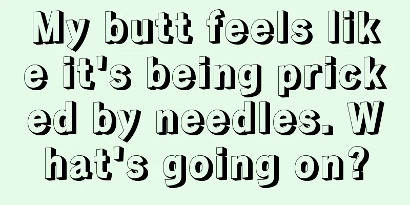 My butt feels like it's being pricked by needles. What's going on?
