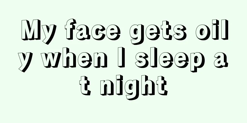 My face gets oily when I sleep at night