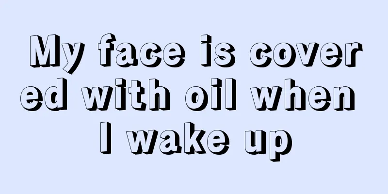 My face is covered with oil when I wake up