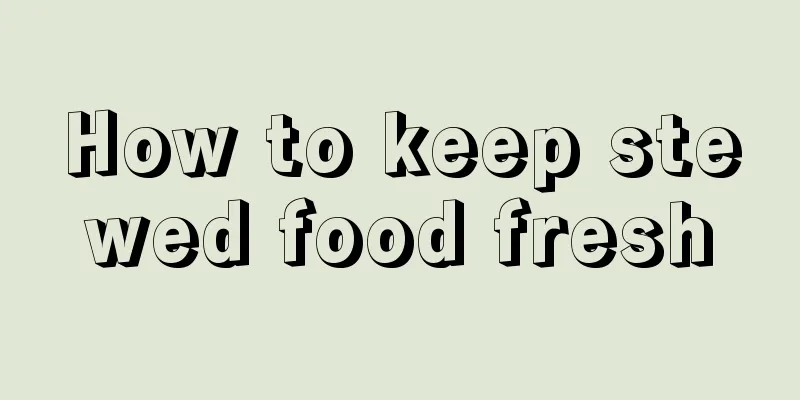 How to keep stewed food fresh