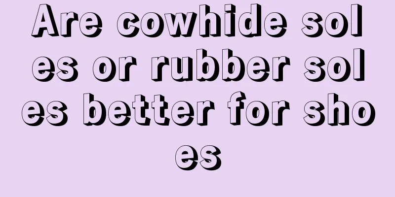 Are cowhide soles or rubber soles better for shoes