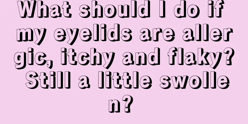 What should I do if my eyelids are allergic, itchy and flaky? Still a little swollen? 