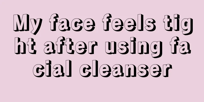 My face feels tight after using facial cleanser
