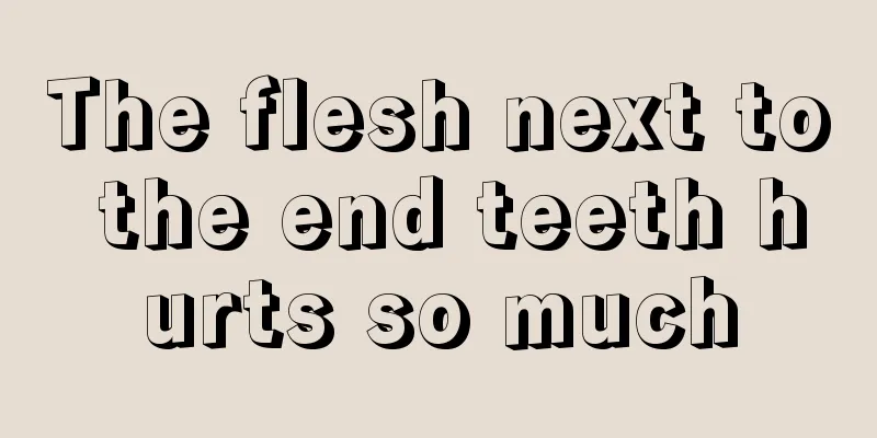 The flesh next to the end teeth hurts so much
