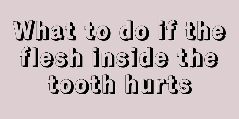 What to do if the flesh inside the tooth hurts