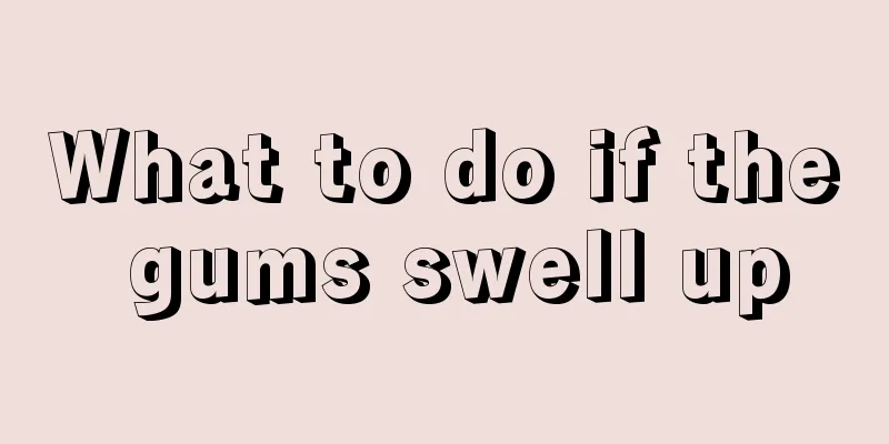 What to do if the gums swell up