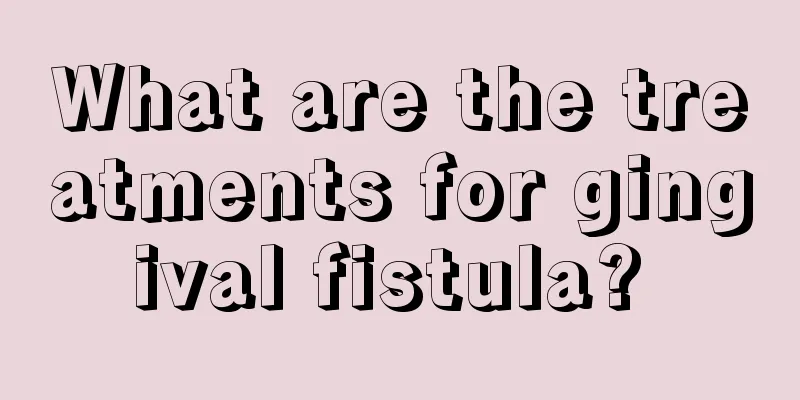What are the treatments for gingival fistula? 