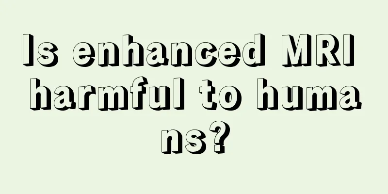 Is enhanced MRI harmful to humans?