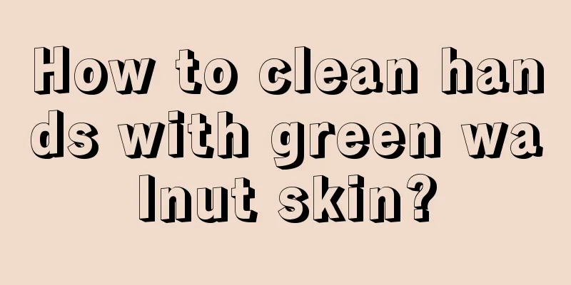 How to clean hands with green walnut skin?