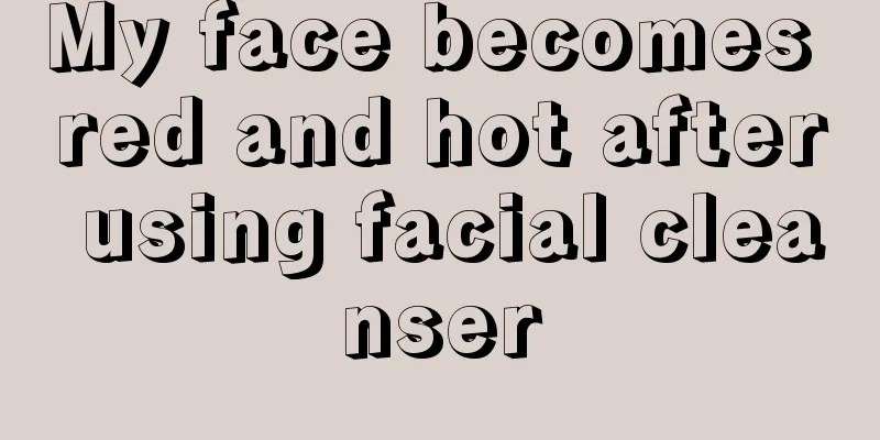 My face becomes red and hot after using facial cleanser