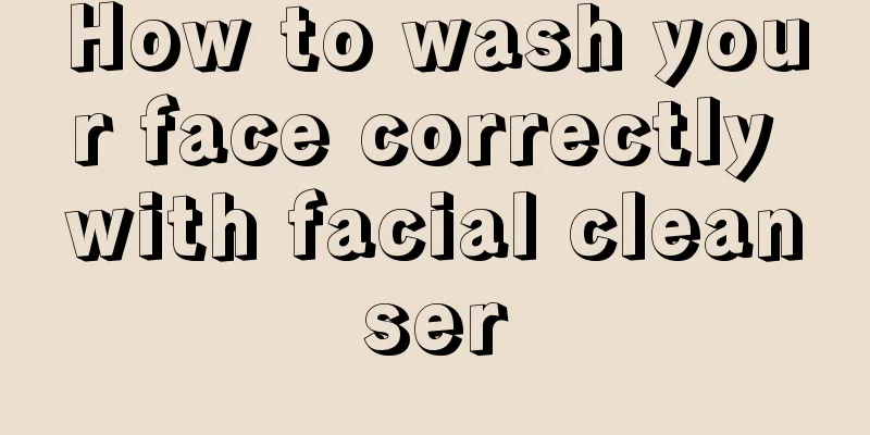 How to wash your face correctly with facial cleanser