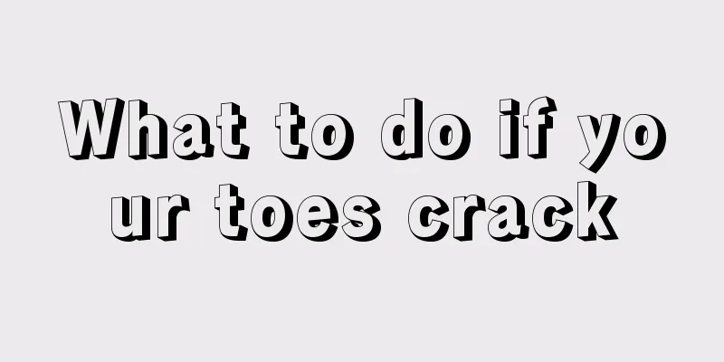 What to do if your toes crack