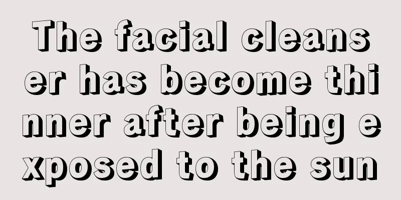 The facial cleanser has become thinner after being exposed to the sun