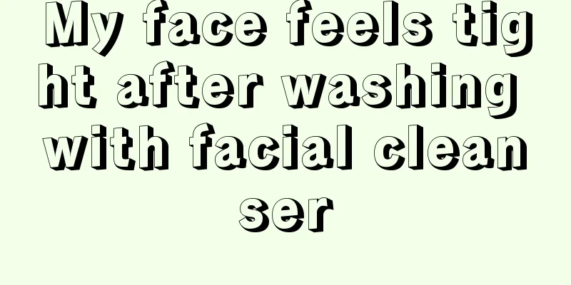 My face feels tight after washing with facial cleanser