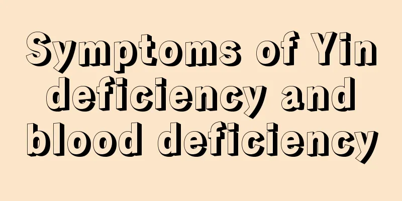 Symptoms of Yin deficiency and blood deficiency