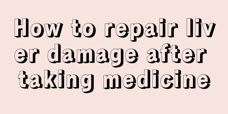 How to repair liver damage after taking medicine