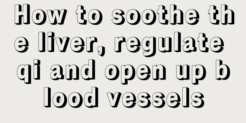 How to soothe the liver, regulate qi and open up blood vessels