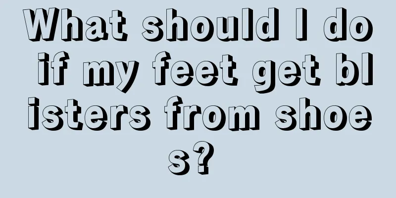 What should I do if my feet get blisters from shoes? 