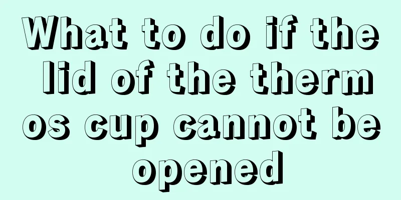 What to do if the lid of the thermos cup cannot be opened