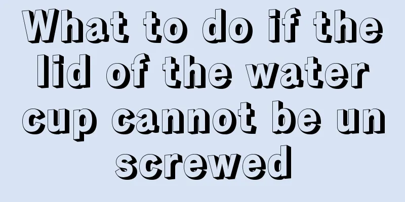 What to do if the lid of the water cup cannot be unscrewed