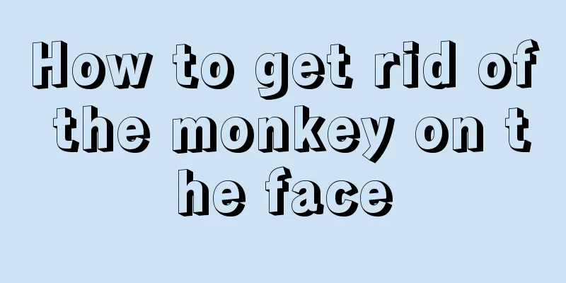 How to get rid of the monkey on the face