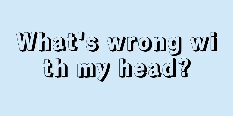 What's wrong with my head?