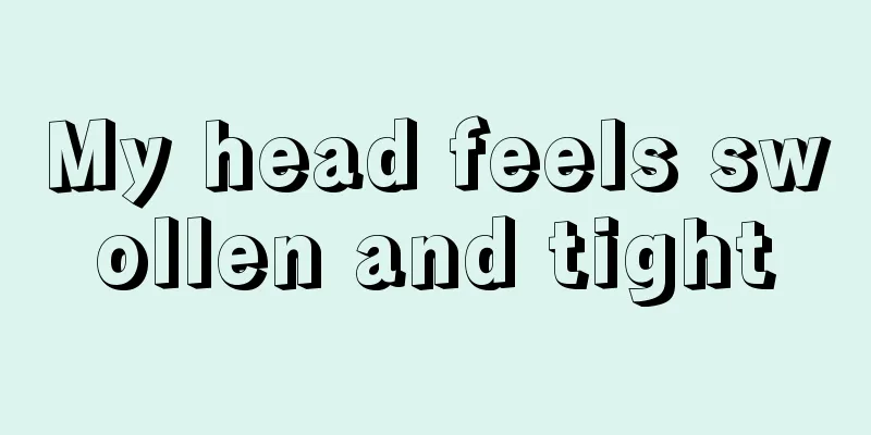 My head feels swollen and tight