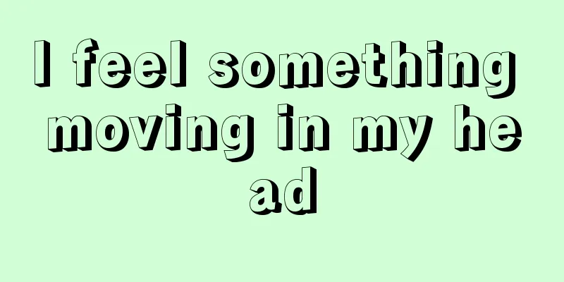 I feel something moving in my head