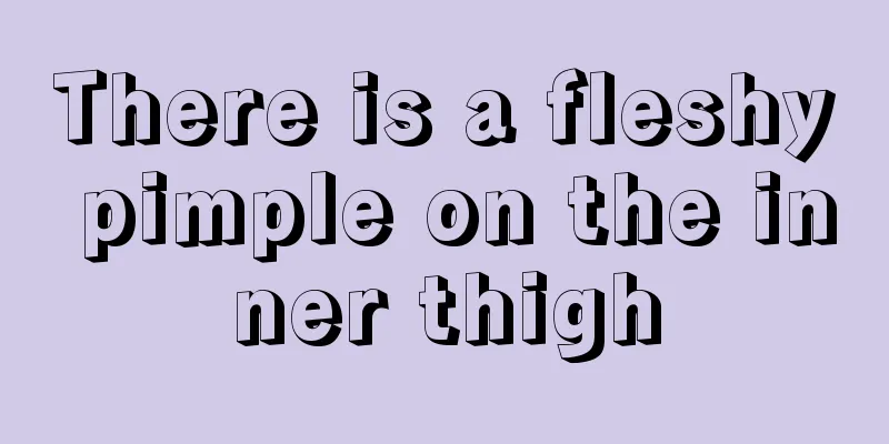 There is a fleshy pimple on the inner thigh