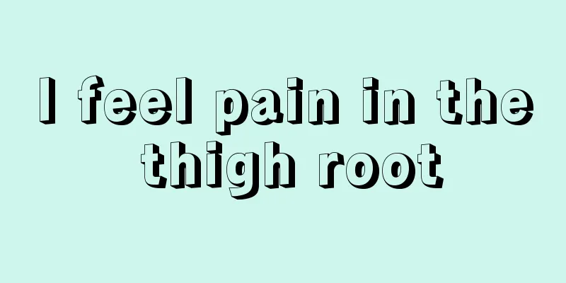 I feel pain in the thigh root