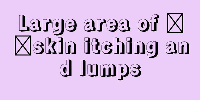Large area of ​​skin itching and lumps