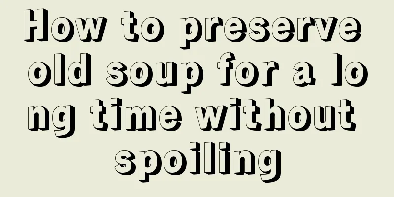 How to preserve old soup for a long time without spoiling