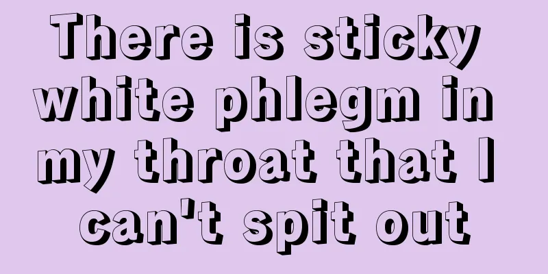 There is sticky white phlegm in my throat that I can't spit out