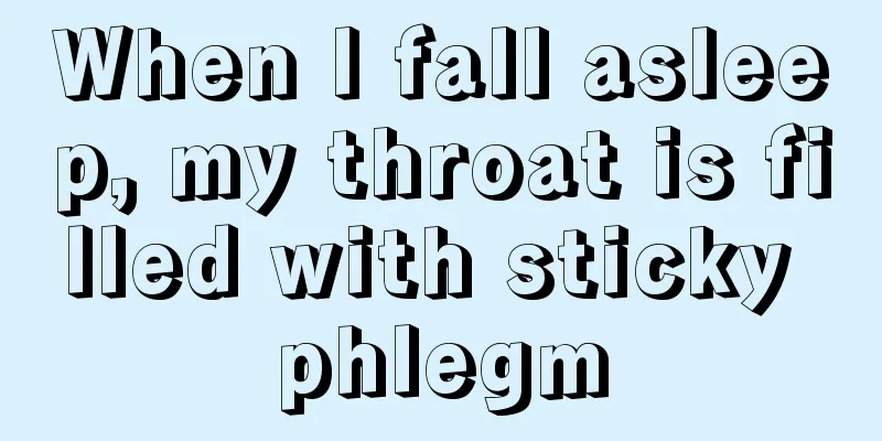 When I fall asleep, my throat is filled with sticky phlegm