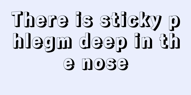 There is sticky phlegm deep in the nose