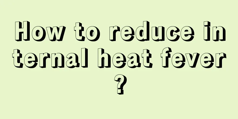 How to reduce internal heat fever?