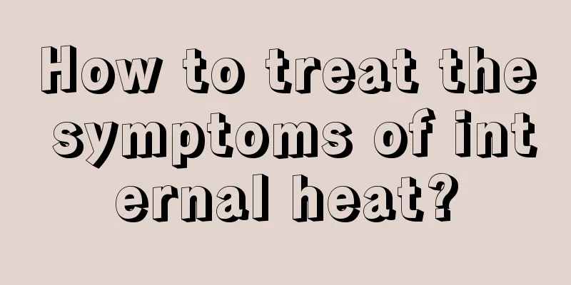 How to treat the symptoms of internal heat?