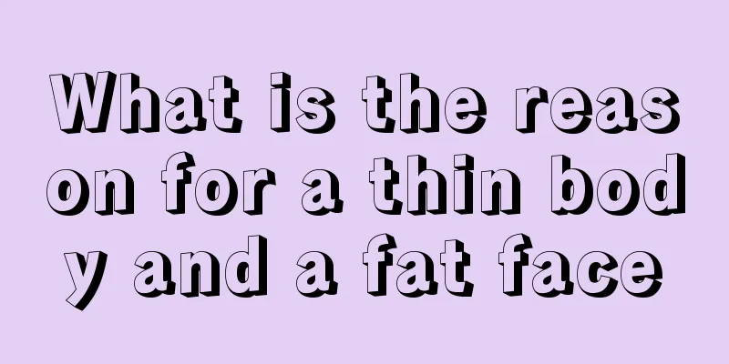 What is the reason for a thin body and a fat face