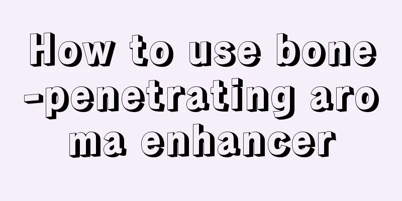 How to use bone-penetrating aroma enhancer