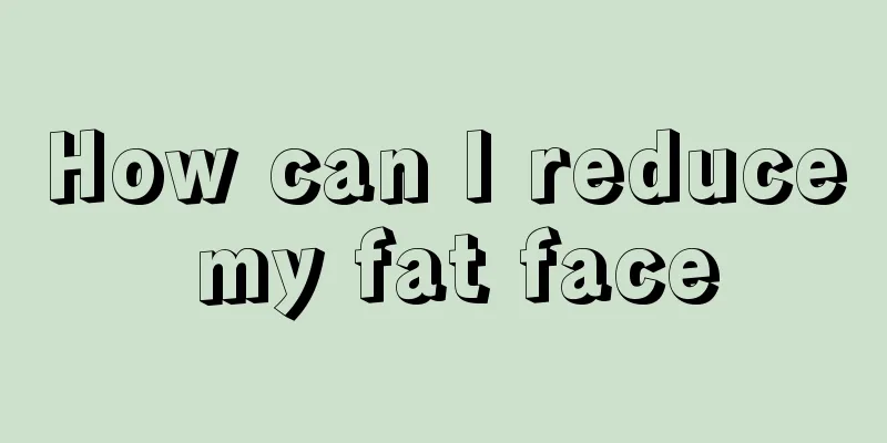 How can I reduce my fat face