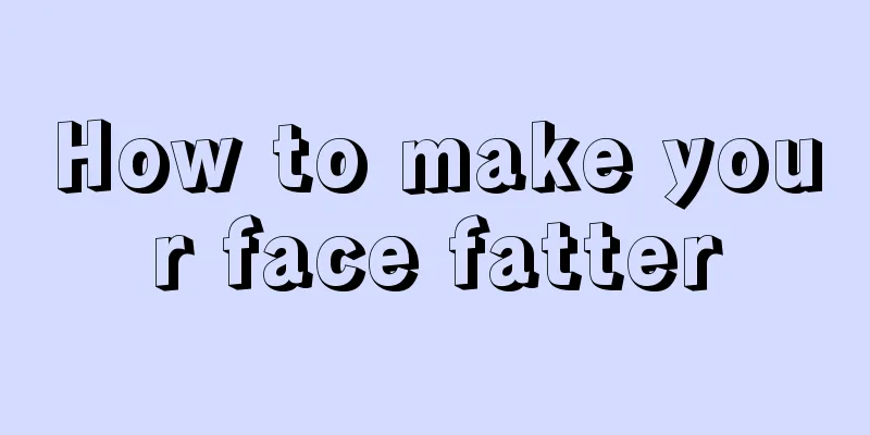 How to make your face fatter