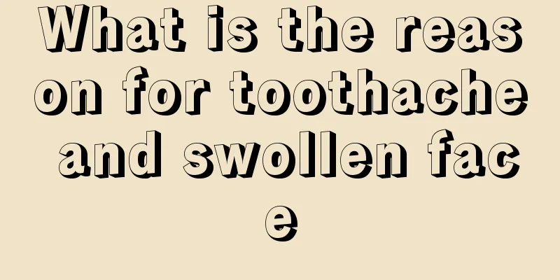 What is the reason for toothache and swollen face