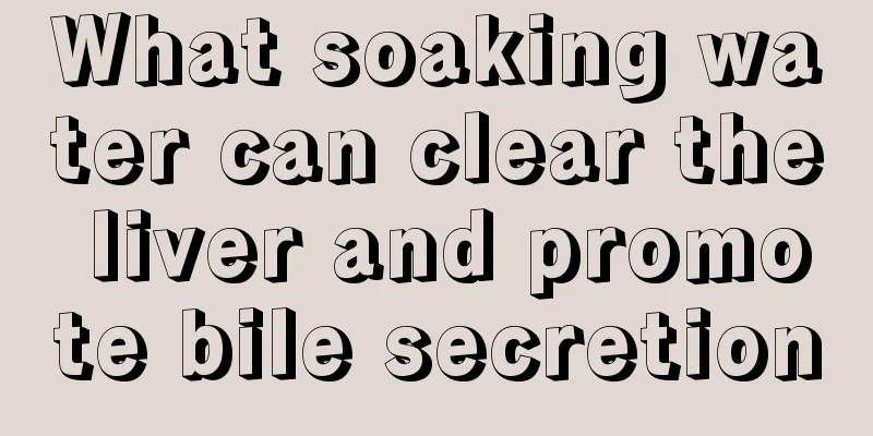 What soaking water can clear the liver and promote bile secretion