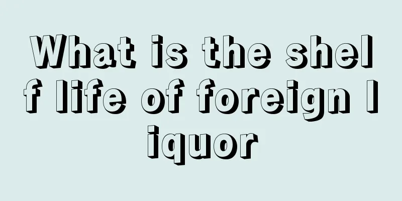 What is the shelf life of foreign liquor