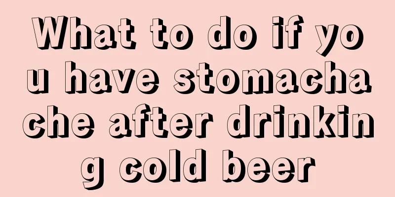 What to do if you have stomachache after drinking cold beer