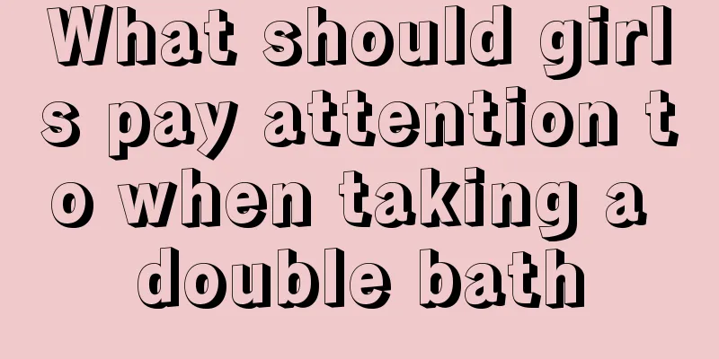 What should girls pay attention to when taking a double bath