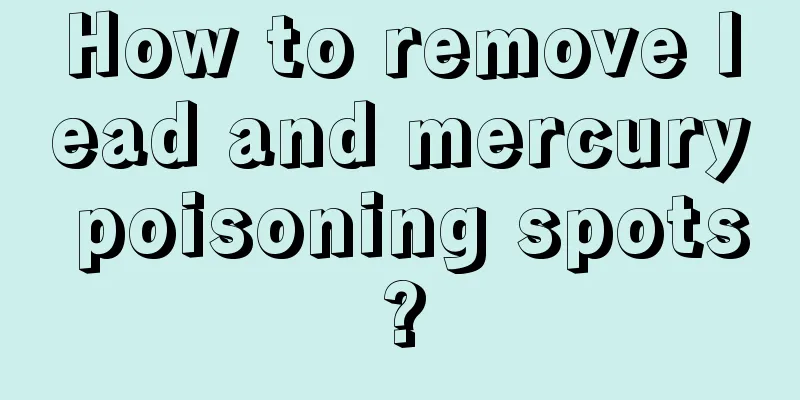 How to remove lead and mercury poisoning spots?