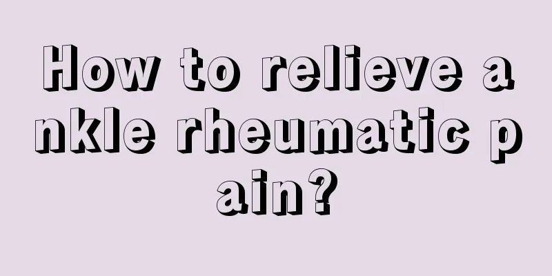 How to relieve ankle rheumatic pain?