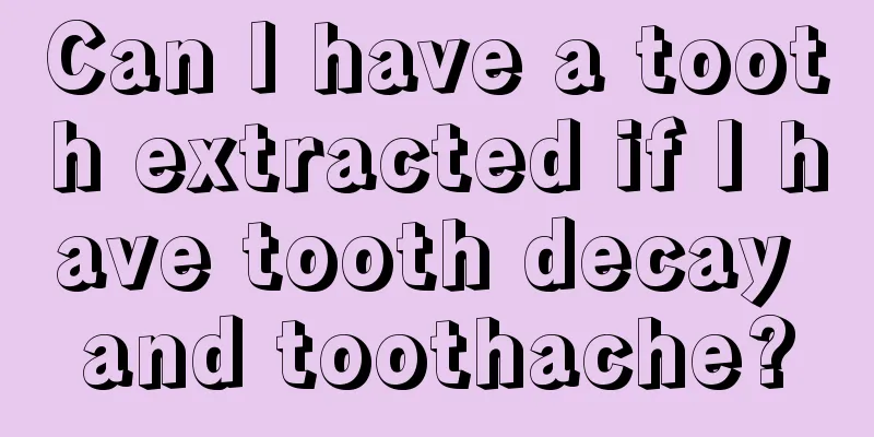 Can I have a tooth extracted if I have tooth decay and toothache?
