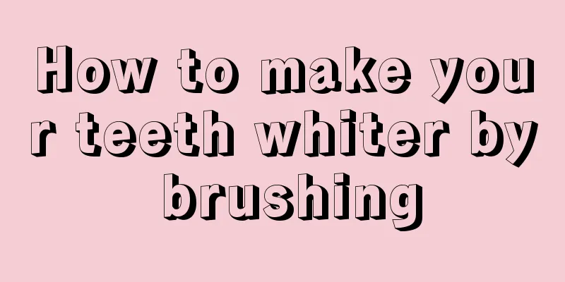 How to make your teeth whiter by brushing